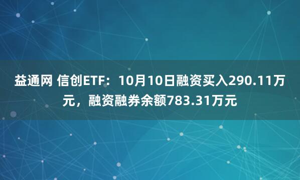 益通网 信创ETF：10月10日融资买入290.11万元，融资融券余额783.31万元